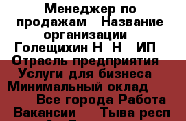 Менеджер по продажам › Название организации ­ Голещихин Н. Н., ИП › Отрасль предприятия ­ Услуги для бизнеса › Минимальный оклад ­ 21 000 - Все города Работа » Вакансии   . Тыва респ.,Ак-Довурак г.